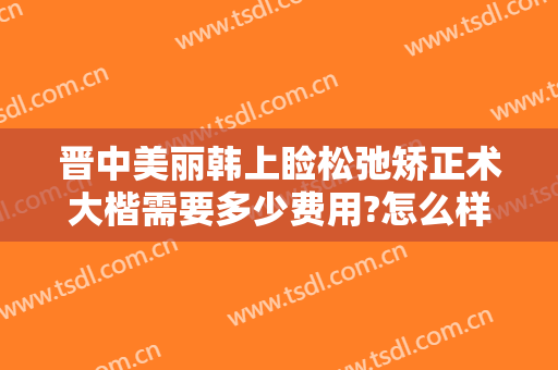 晋中美丽韩上睑松弛矫正术大楷需要多少费用?怎么样?