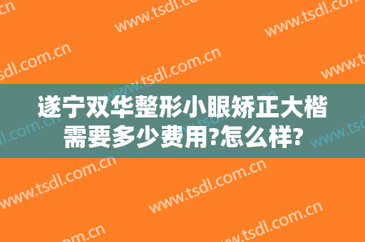 遂宁双华整形小眼矫正大楷需要多少费用?怎么样?