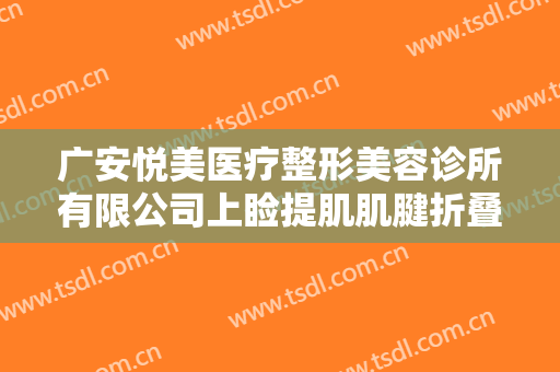 广安悦美医疗整形美容诊所有限公司上睑提肌肌腱折叠矫正术什么价格?怎么样?