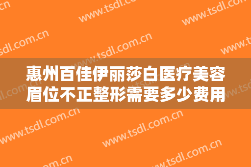 惠州百佳伊丽莎白医疗美容眉位不正整形需要多少费用?需要多久恢复?