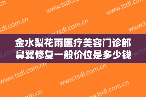 金水梨花雨医疗美容门诊部鼻翼修复一般价位是多少钱?有哪些优势?