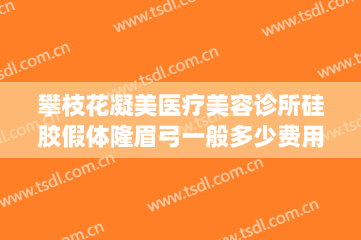 攀枝花凝美医疗美容诊所硅胶假体隆眉弓一般多少费用?可靠吗?(隆眉弓玻尿酸)