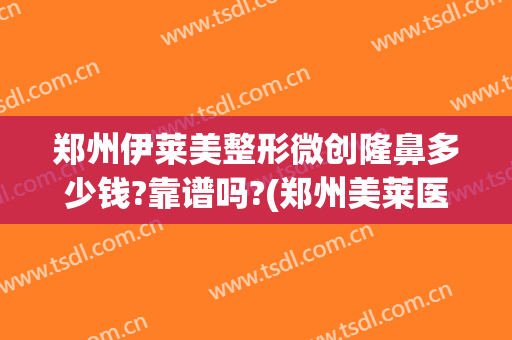 郑州伊莱美整形微创隆鼻多少钱?靠谱吗?(郑州美莱医疗整形美容医院)