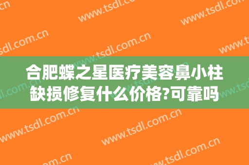 合肥蝶之星医疗美容鼻小柱缺损修复什么价格?可靠吗?(合肥蝶之星医疗美容门诊部好不好)