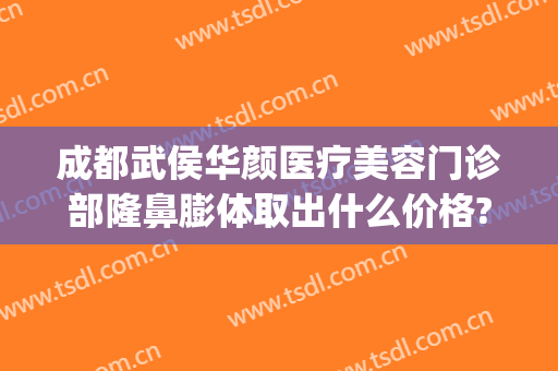 成都武侯华颜医疗美容门诊部隆鼻膨体取出什么价格?需要多久恢复?(成都华颜整形医院)