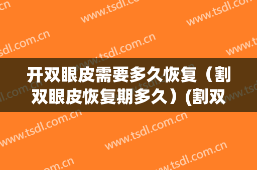 开双眼皮需要多久恢复（割双眼皮恢复期多久）(割双眼皮的恢复期多久)
