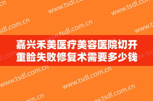 嘉兴禾美医疗美容医院切开重睑失败修复术需要多少钱?需要多久恢复?