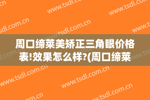 周口缔莱美矫正三角眼价格表!效果怎么样?(周口缔莱美割双眼皮怎么样)