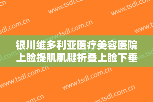 银川维多利亚医疗美容医院上睑提肌肌腱折叠上睑下垂治疗一般多少费用?好不好?