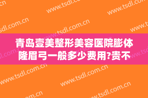 青岛壹美整形美容医院膨体隆眉弓一般多少费用?贵不贵?(假体眉弓价格)