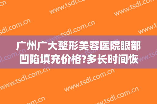 广州广大整形美容医院眼部凹陷填充价格?多长时间恢复?(广州 整容整形医院)