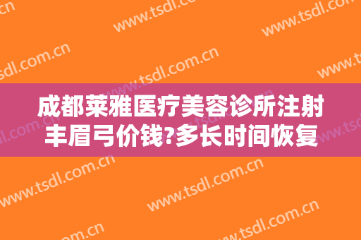 成都莱雅医疗美容诊所注射丰眉弓价钱?多长时间恢复?