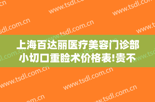 上海百达丽医疗美容门诊部小切口重睑术价格表!贵不贵?(上海百达丽整形)