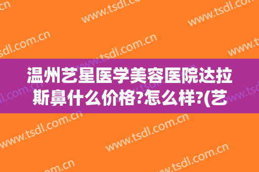 温州艺星医学美容医院达拉斯鼻什么价格?怎么样?(艺星整形医院温州)