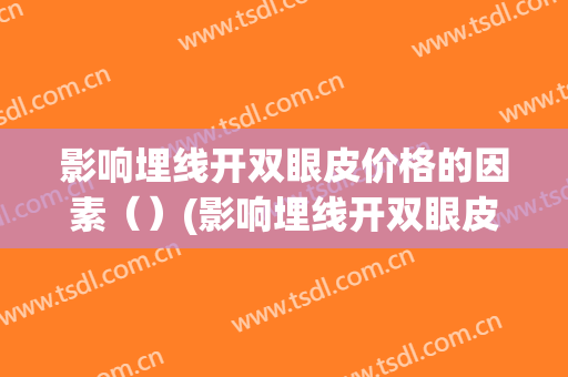 影响埋线开双眼皮价格的因素（）(影响埋线开双眼皮价格的因素有哪些)
