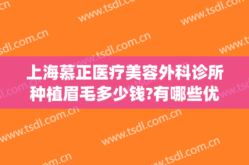 上海慕正医疗美容外科诊所种植眉毛多少钱?有哪些优势?(上海慕颜医疗整形美容医院)