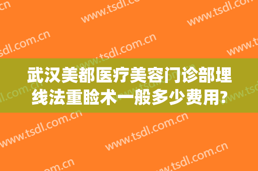 武汉美都医疗美容门诊部埋线法重睑术一般多少费用?可靠吗?(埋线重睑术多少钱)