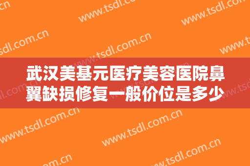 武汉美基元医疗美容医院鼻翼缺损修复一般价位是多少费用?贵不贵?
