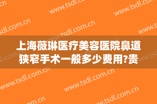 上海薇琳医疗美容医院鼻道狭窄手术一般多少费用?贵不贵?(上海薇琳医疗美容医院好吗)