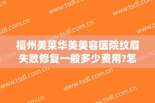 福州美莱华美美容医院纹眉失败修复一般多少费用?怎么样?(福州华美整形医院医生怎么样)