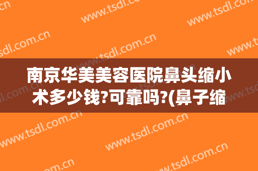 南京华美美容医院鼻头缩小术多少钱?可靠吗?(鼻子缩小手术要花多少钱)