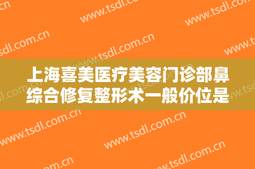 上海喜美医疗美容门诊部鼻综合修复整形术一般价位是多少钱?多长时间恢复?