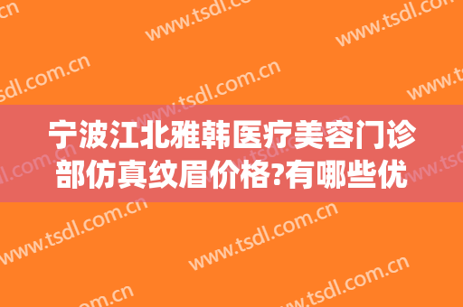 宁波江北雅韩医疗美容门诊部仿真纹眉价格?有哪些优势?(宁波雅韩整形医院案例)