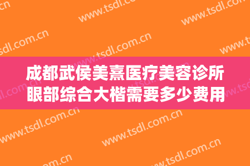 成都武侯美熹医疗美容诊所眼部综合大楷需要多少费用?有哪些优势?(成都高新区熹美医疗美容门诊有限责任公司)