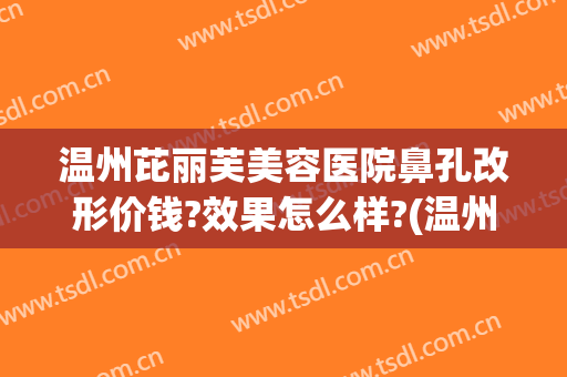 温州芘丽芙美容医院鼻孔改形价钱?效果怎么样?(温州芘丽芙整形电话)