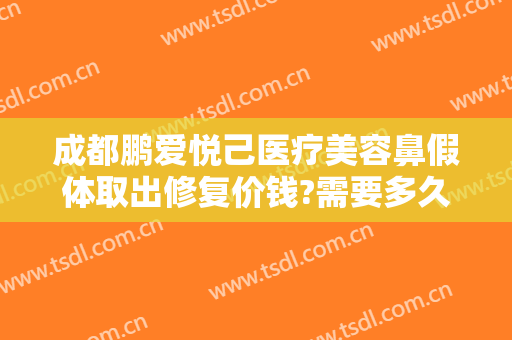 成都鹏爱悦己医疗美容鼻假体取出修复价钱?需要多久恢复?