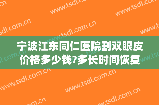 宁波江东同仁医院割双眼皮价格多少钱?多长时间恢复?(宁波眼科医院割双眼皮多少钱)