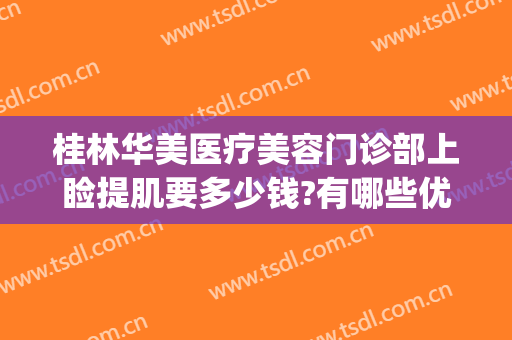 桂林华美医疗美容门诊部上睑提肌要多少钱?有哪些优势?(桂林华美整形美容医院地址)