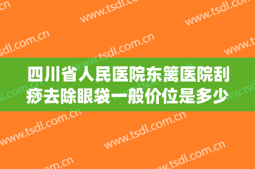 四川省人民医院东篱医院刮痧去除眼袋一般价位是多少钱?可靠吗?(眼部刮痧多少钱)