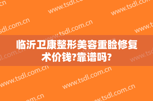 临沂卫康整形美容重睑修复术价钱?靠谱吗?