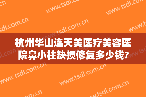 杭州华山连天美医疗美容医院鼻小柱缺损修复多少钱?需要多久恢复?(杭州华山连天美医疗美容医院怎么样)