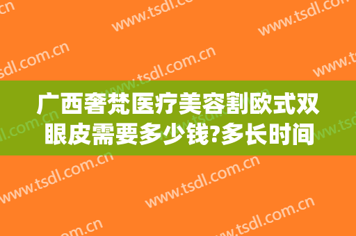 广西奢梵医疗美容割欧式双眼皮需要多少钱?多长时间恢复?(梵天整形医院)