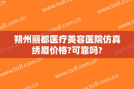 朔州丽都医疗美容医院仿真绣眉价格?可靠吗?