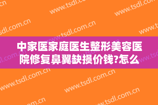 中家医家庭医生整形美容医院修复鼻翼缺损价钱?怎么样?