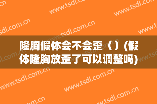 隆胸假体会不会歪（）(假体隆胸放歪了可以调整吗)