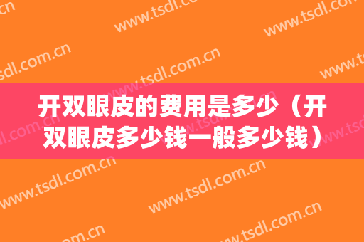 开双眼皮的费用是多少（开双眼皮多少钱一般多少钱）(现在开个双眼皮多少钱)
