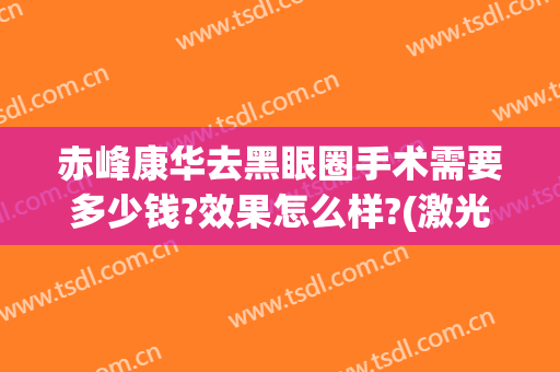 赤峰康华去黑眼圈手术需要多少钱?效果怎么样?(激光去黑眼圈一个疗程多少钱)