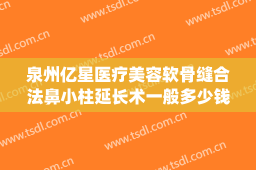 泉州亿星医疗美容软骨缝合法鼻小柱延长术一般多少钱?好不好?(鼻小柱整形费用)