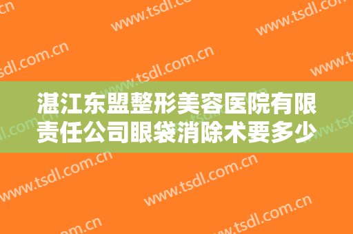 湛江东盟整形美容医院有限责任公司眼袋消除术要多少钱?有哪些优势?