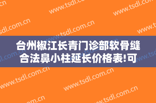 台州椒江长青门诊部软骨缝合法鼻小柱延长价格表!可靠吗?