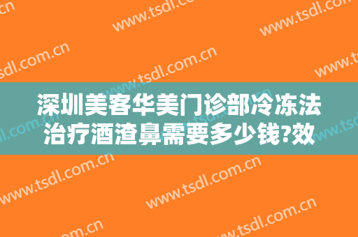 深圳美客华美门诊部冷冻法治疗酒渣鼻需要多少钱?效果怎么样?