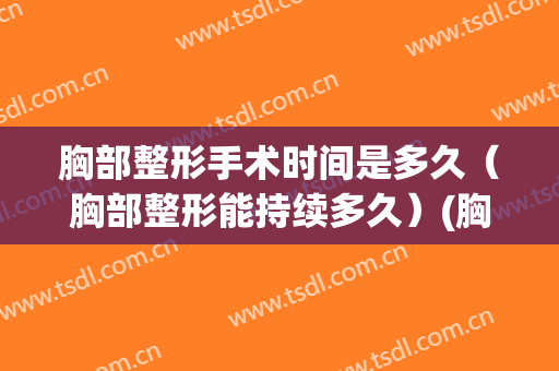 胸部整形手术时间是多久（胸部整形能持续多久）(胸部整形恢复时间)