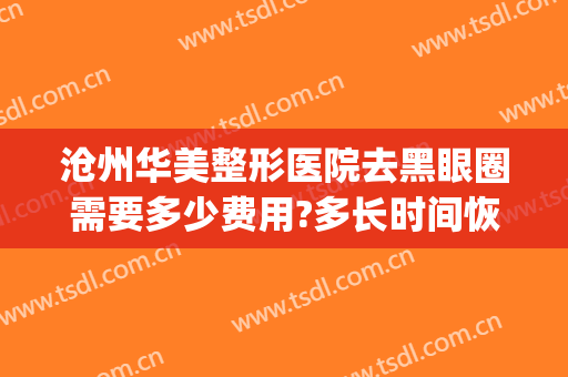 沧州华美整形医院去黑眼圈需要多少费用?多长时间恢复?(整容去黑眼圈多少钱)