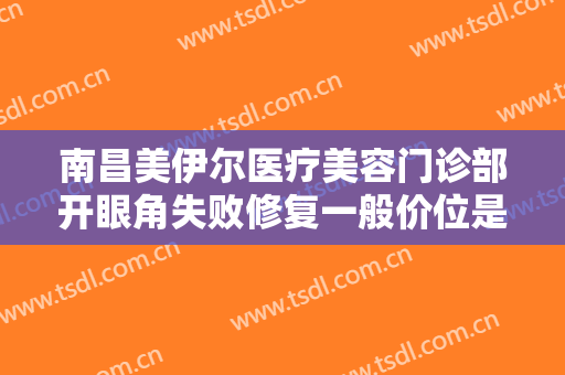 南昌美伊尔医疗美容门诊部开眼角失败修复一般价位是多少费用?怎么样?