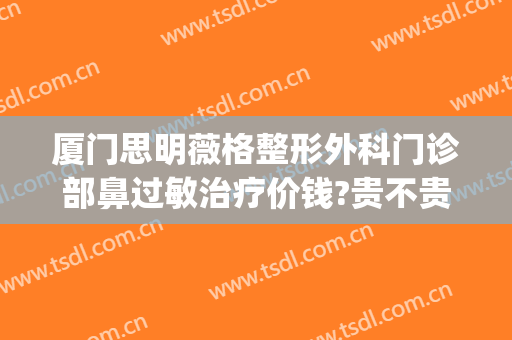 厦门思明薇格整形外科门诊部鼻过敏治疗价钱?贵不贵?(厦门薇格医美)