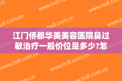 江门侨都华美美容医院鼻过敏治疗一般价位是多少?怎么样?(墨离用英语怎么说)